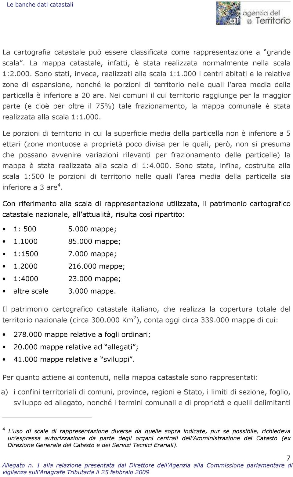 Nei comuni il cui territorio raggiunge per la maggior parte (e cioè per oltre il 75%) tale frazionamento, la mappa comunale è stata realizzata alla scala 1:1.000.