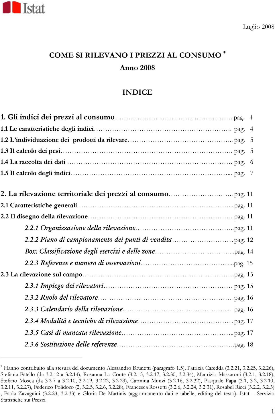 1 Caratteristice generali... pag. 11 2.2 Il disegno della rilevazione. pag. 11 2.2.1 Organizzazione della rilevazione.. pag. 11 2.2.2 Piano di campionamento dei punti di vendita pag.