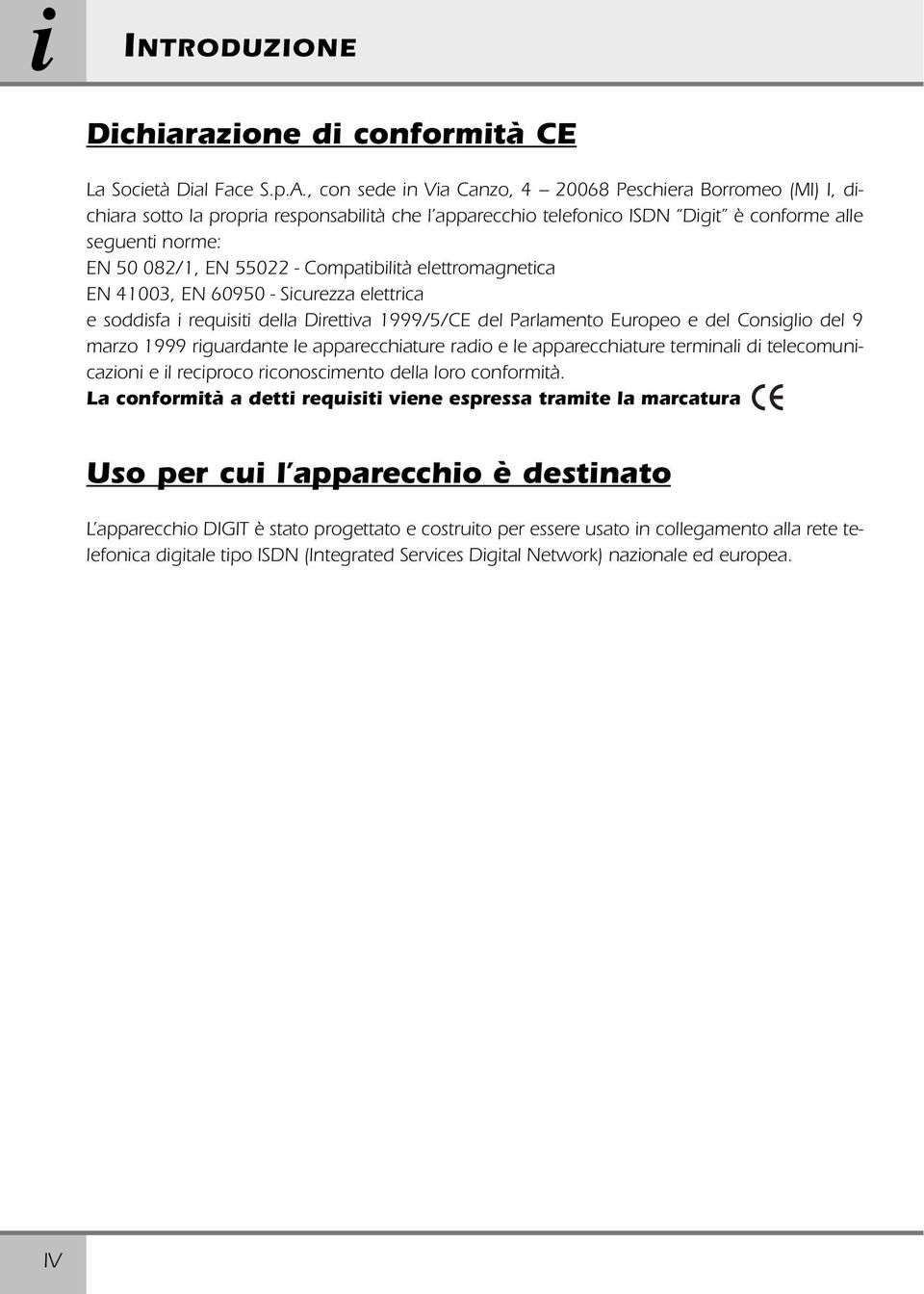 Compatibilità elettromagnetica EN 41003, EN 60950 - Sicurezza elettrica e soddisfa i requisiti della Direttiva 1999/5/CE del Parlamento Europeo e del Consiglio del 9 marzo 1999 riguardante le