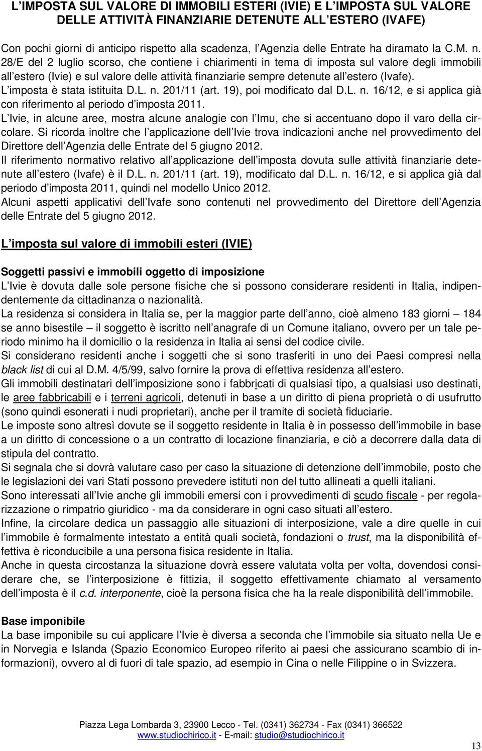 28/E del 2 luglio scorso, che contiene i chiarimenti in tema di imposta sul valore degli immobili all estero (Ivie) e sul valore delle attività finanziarie sempre detenute all estero (Ivafe).