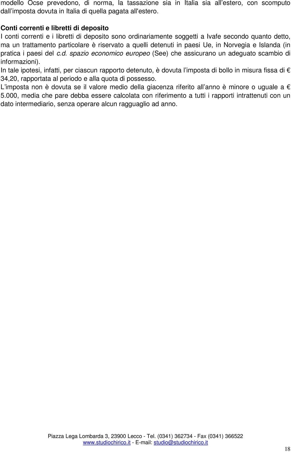 in paesi Ue, in Norvegia e Islanda (in pratica i paesi del c.d. spazio economico europeo (See) che assicurano un adeguato scambio di informazioni).