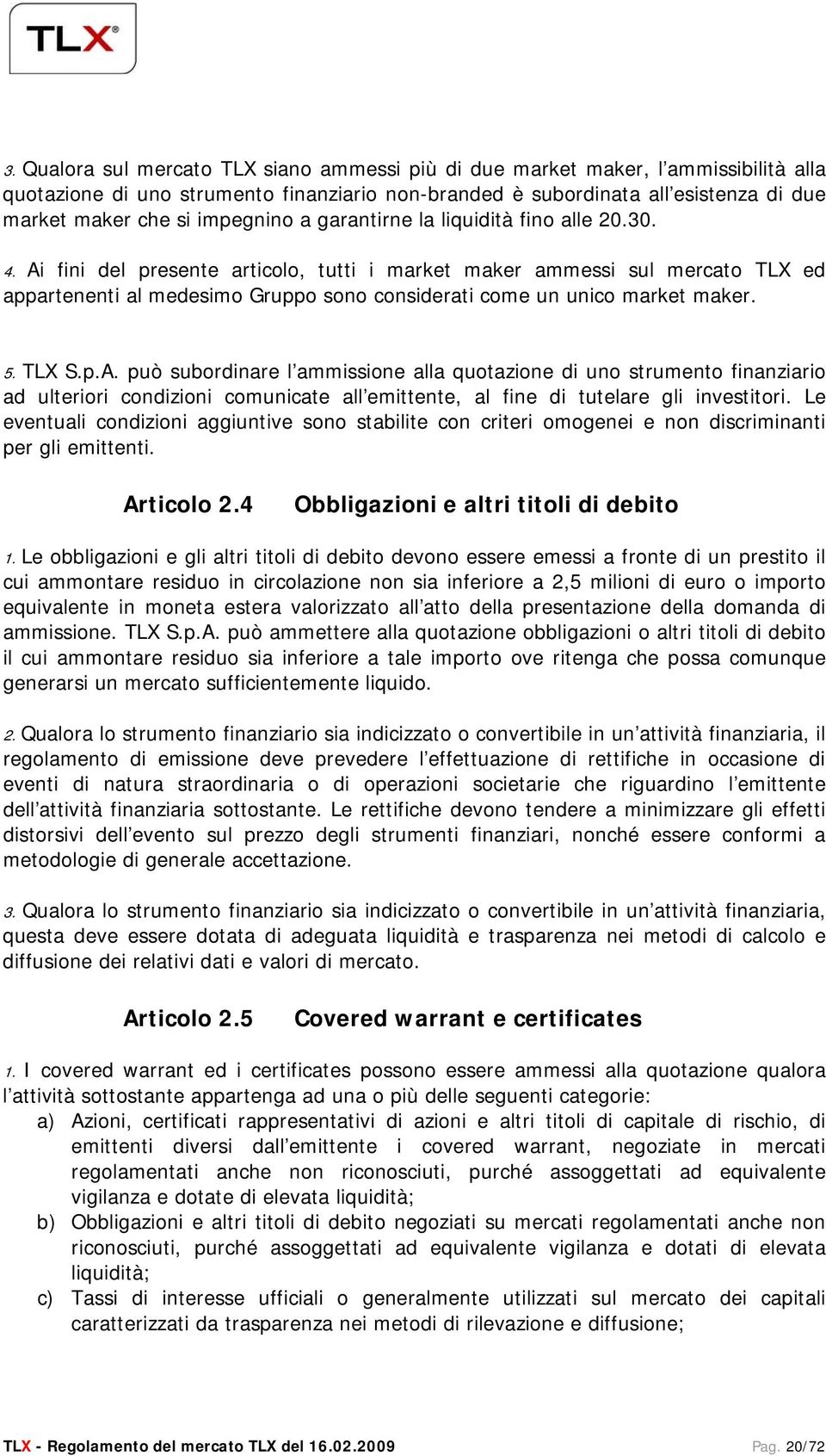 Ai fini del presente articolo, tutti i market maker ammessi sul mercato TLX ed appartenenti al medesimo Gruppo sono considerati come un unico market maker. 5. TLX S.p.A. può subordinare l ammissione alla quotazione di uno strumento finanziario ad ulteriori condizioni comunicate all emittente, al fine di tutelare gli investitori.