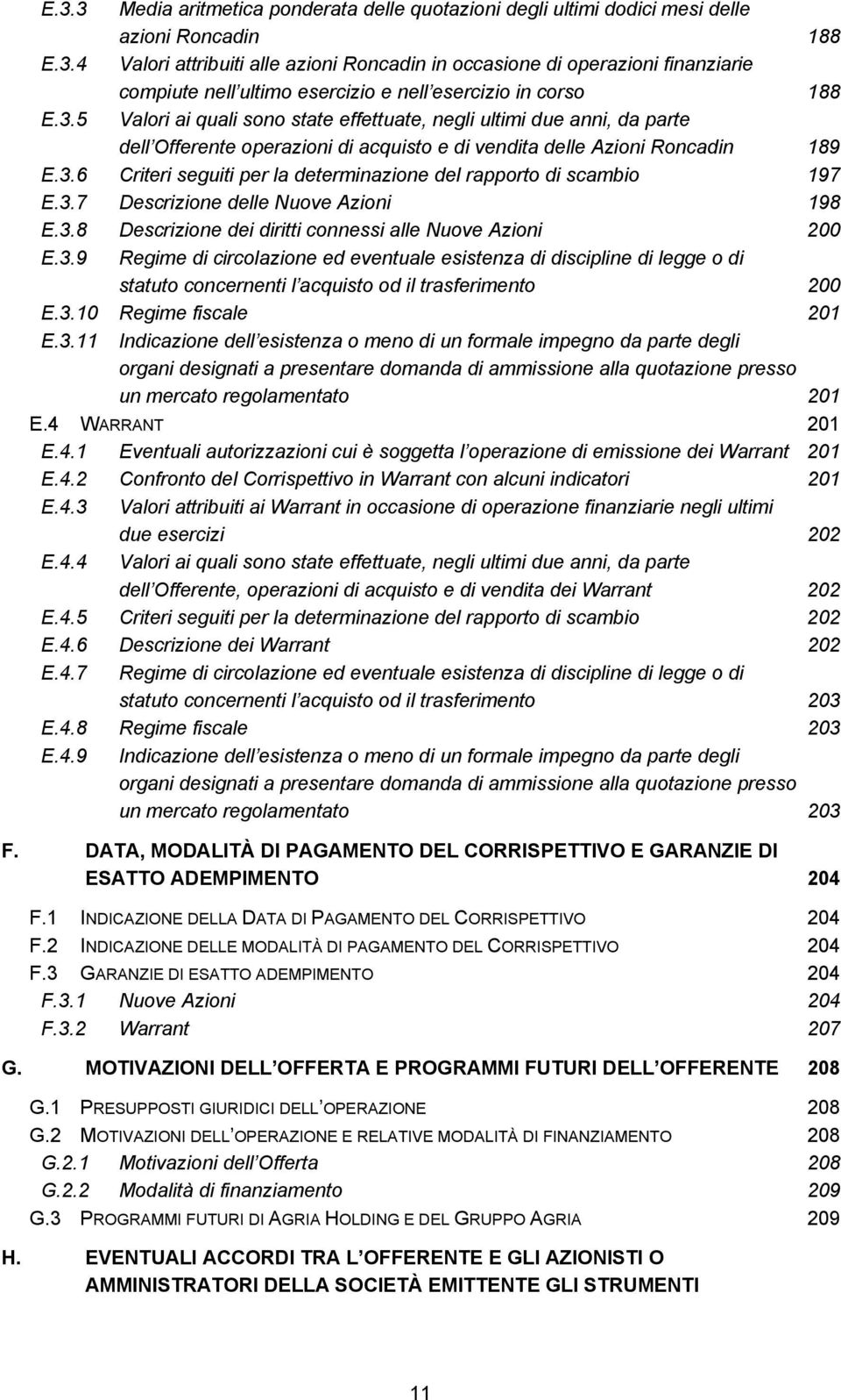 3.7 Descrizione delle Nuove Azioni 198 E.3.8 Descrizione dei diritti connessi alle Nuove Azioni 200 E.3.9 Regime di circolazione ed eventuale esistenza di discipline di legge o di statuto concernenti l acquisto od il trasferimento 200 E.