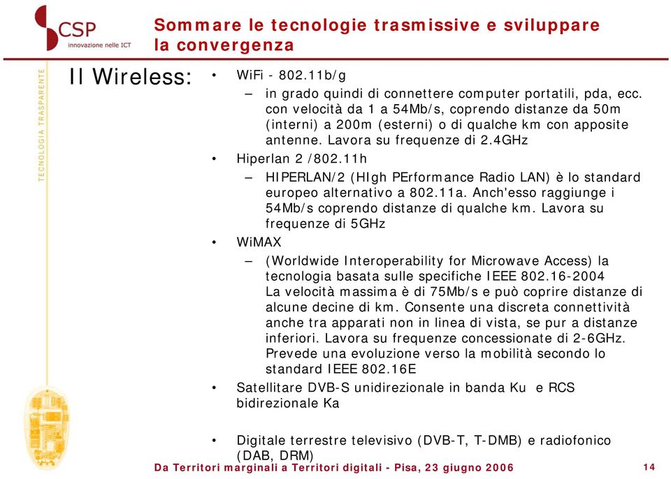 11h HIPERLAN/2 (HIgh PErformance Radio LAN) è lo standard europeo alternativo a 802.11a. Anch'esso raggiunge i 54Mb/s coprendo distanze di qualche km.