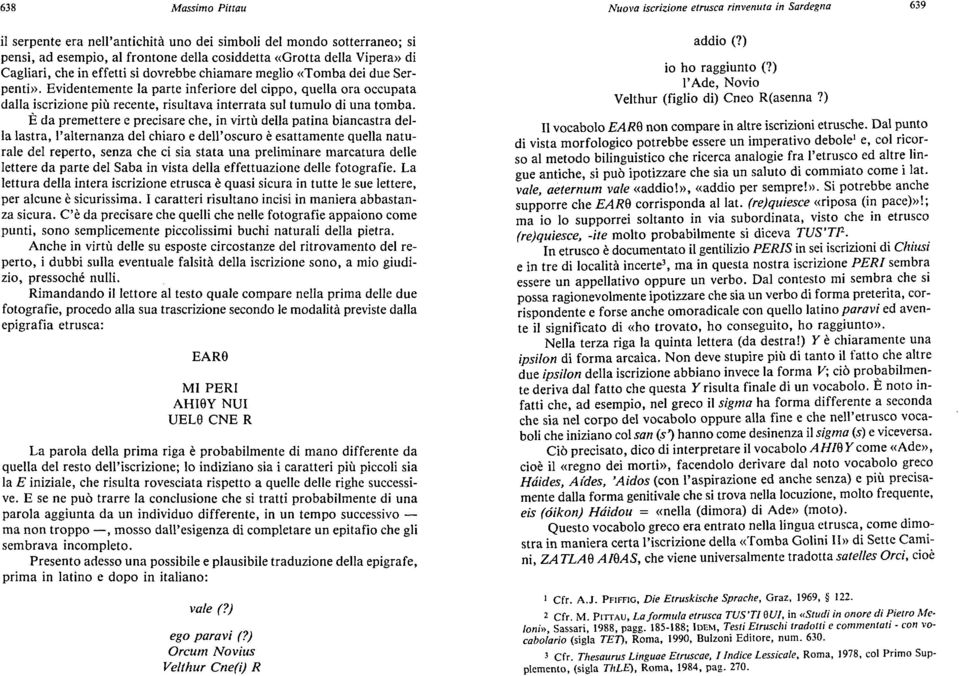 Evidentemente la parte inferiore del cippo, quella ora occupata dalla iscrizione più recente, risultava interrata sul tumulo di una tomba.