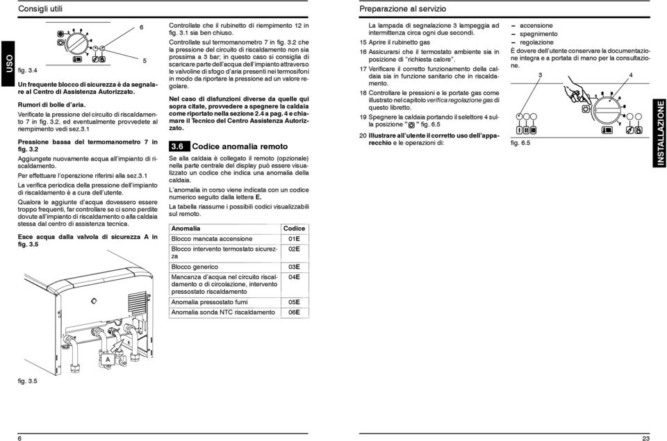 .2 ggiugete uovamete acqua all impiato di riscaldameto. Per effettuare l operazioe riferirsi alla sez.. La verifica periodica della pressioe dell impiato di riscaldameto è a cura dell utete.