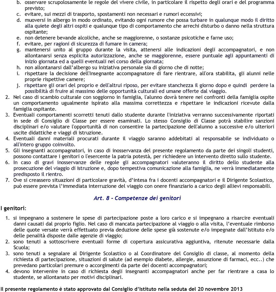 muoversi in albergo in modo ordinato, evitando ogni rumore che possa turbare in qualunque modo il diritto alla quiete degli altri ospiti e qualunque tipo di comportamento che arrechi disturbo o danno