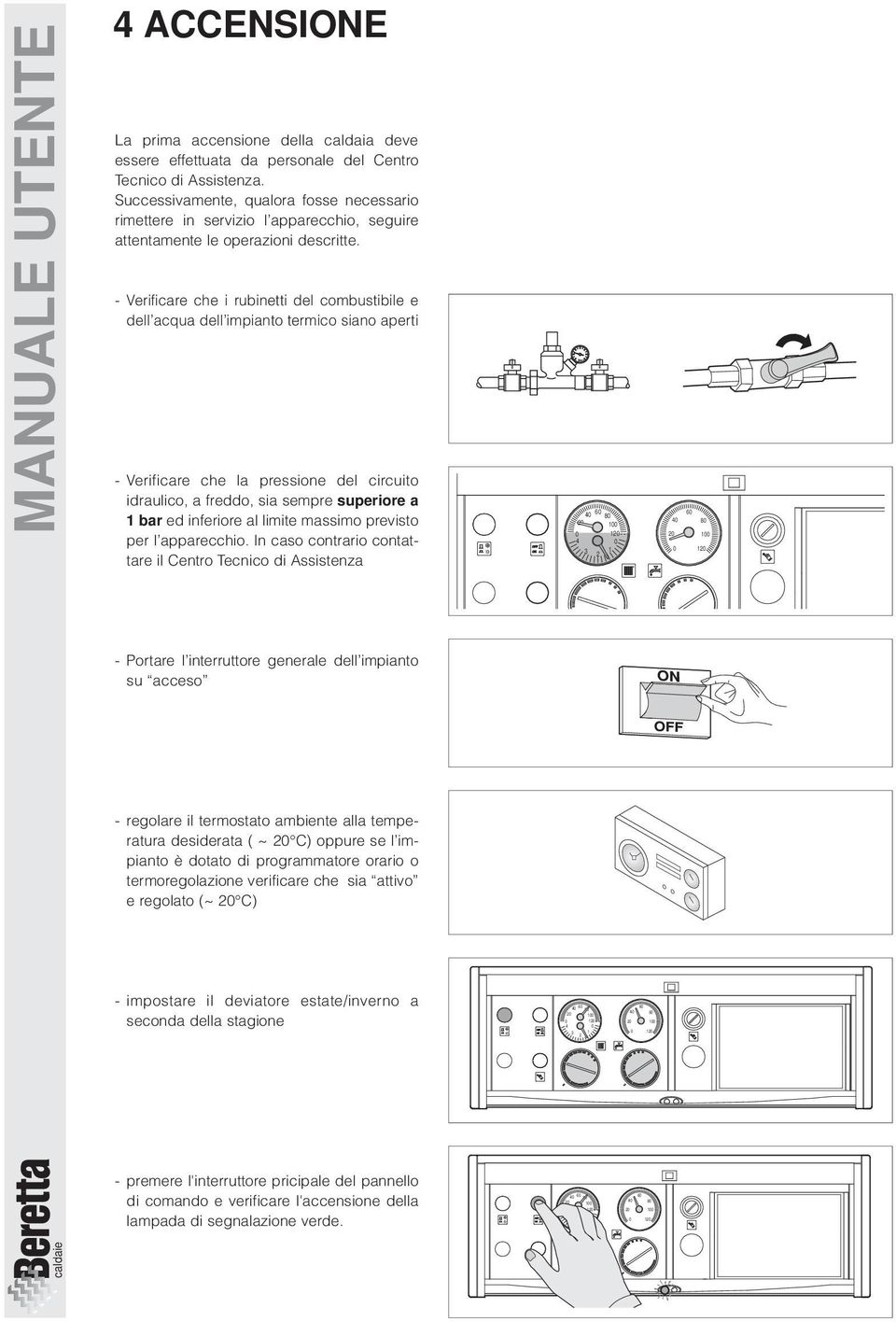 - Verificare che i rubinetti del combustibile e dell acqua dell impianto termico siano aperti - Verificare che la pressione del circuito idraulico, a freddo, sia sempre superiore a 1 bar ed inferiore