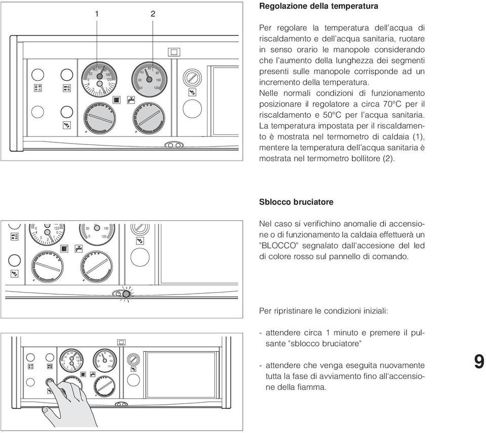 Nelle normali condizioni di funzionamento posizionare il regolatore a circa 7 C per il riscaldamento e 5 C per l acqua sanitaria.