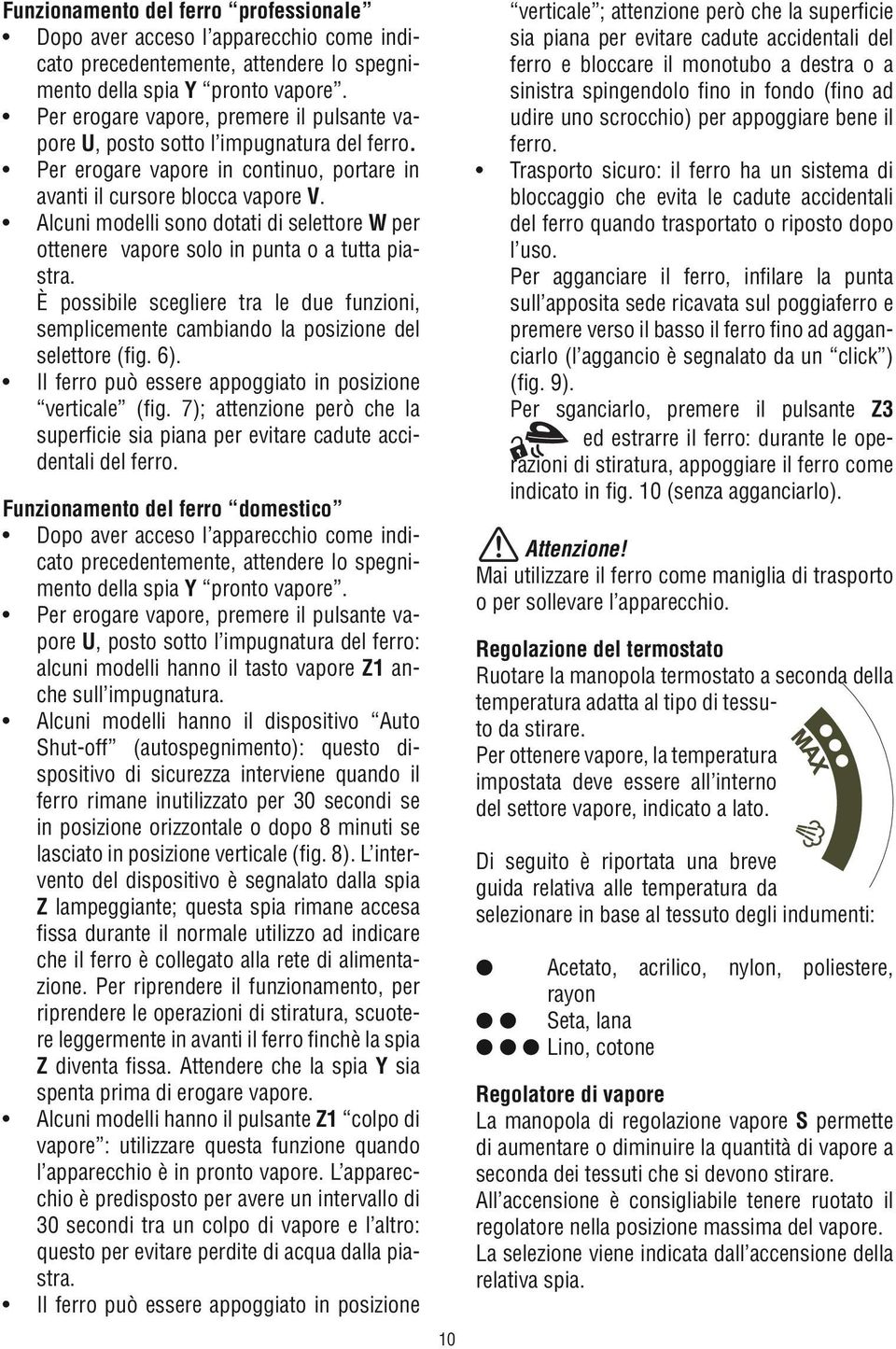 7); attenzione però che la superficie sia piana per evitare cadute accidentali del ferro. Funzionamento del ferro domestico cato precedentemente, attendere lo spegnimento della spia Y pronto vapore.