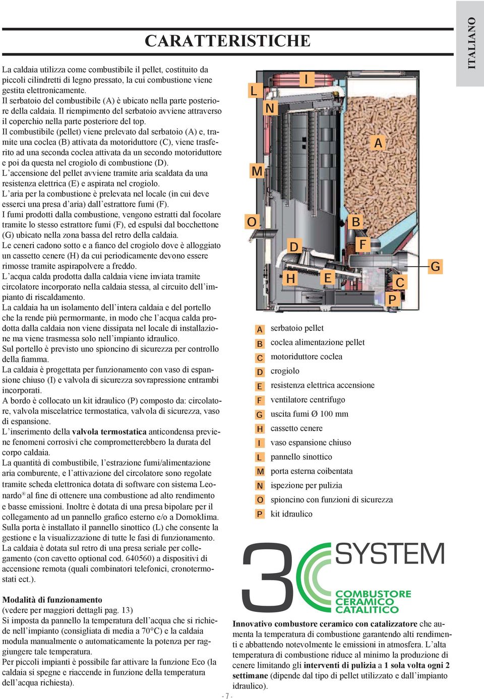 Il combustibile (pellet) viene prelevato dal serbatoio (A) e, tramite una coclea (B) attivata da motoriduttore (C), viene trasferito ad una seconda coclea attivata da un secondo motoriduttore e poi