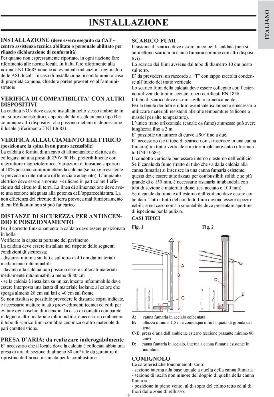 In caso di installazione in condominio o case di proprietà comune, chiedere parere preventivo all amministratore.