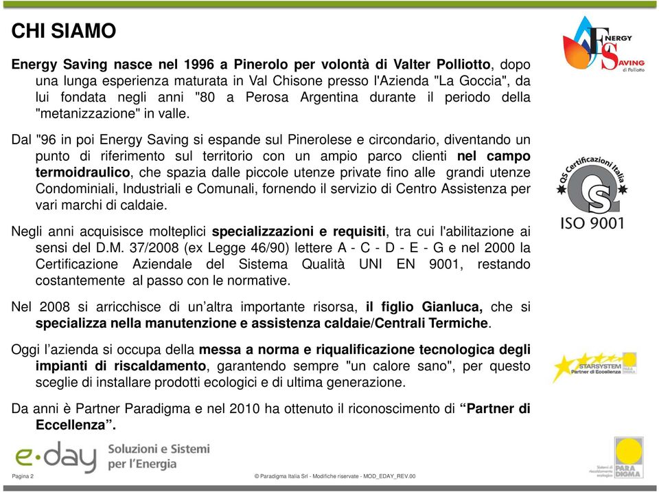 Dal "96 in poi Energy Saving si espande sul Pinerolese e circondario, diventando un punto di riferimento sul territorio con un ampio parco clienti nel campo termoidraulico, che spazia dalle piccole