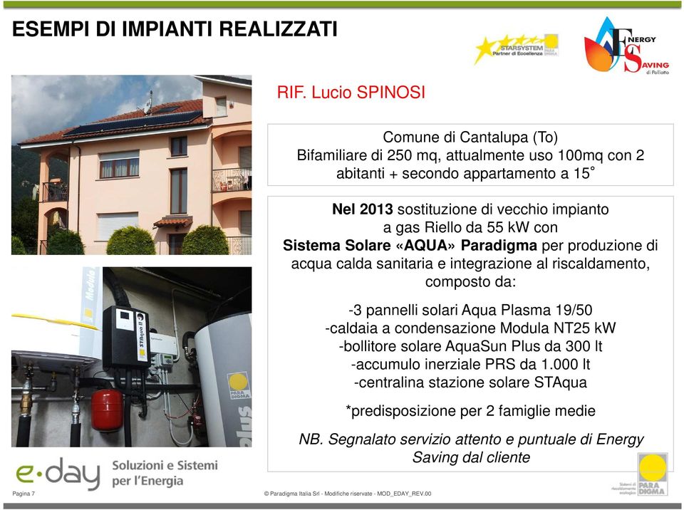 composto da: -3 pannelli solari Aqua Plasma 19/50 -caldaia a condensazione Modula NT25 kw -bollitore solare AquaSun Plus da 300 lt -accumulo inerziale PRS