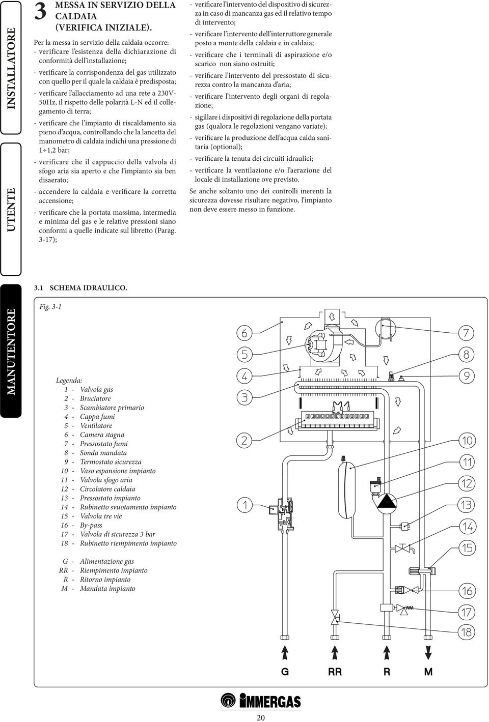 quale la caldaia è predisposta; - verificare l allacciamento ad una rete a 230V- 50Hz, il rispetto delle polarità L-N ed il collegamento di terra; - verificare che l impianto di riscaldamento sia