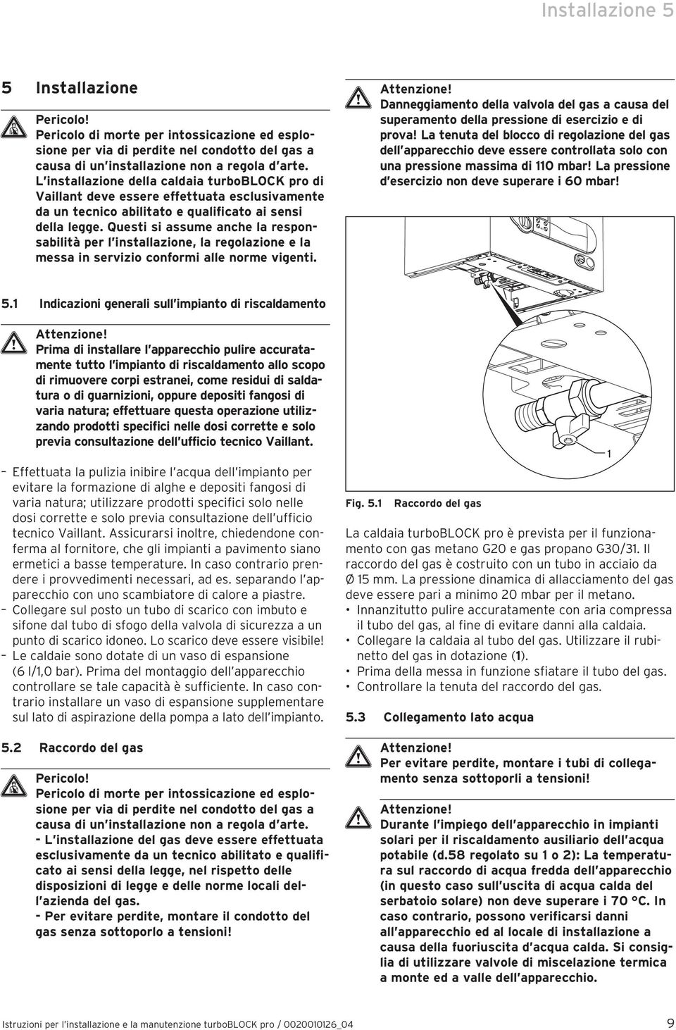 Questi si assume anche la responsabilità per l installazione, la regolazione e la messa in servizio conformi alle norme vigenti. Attenzione!