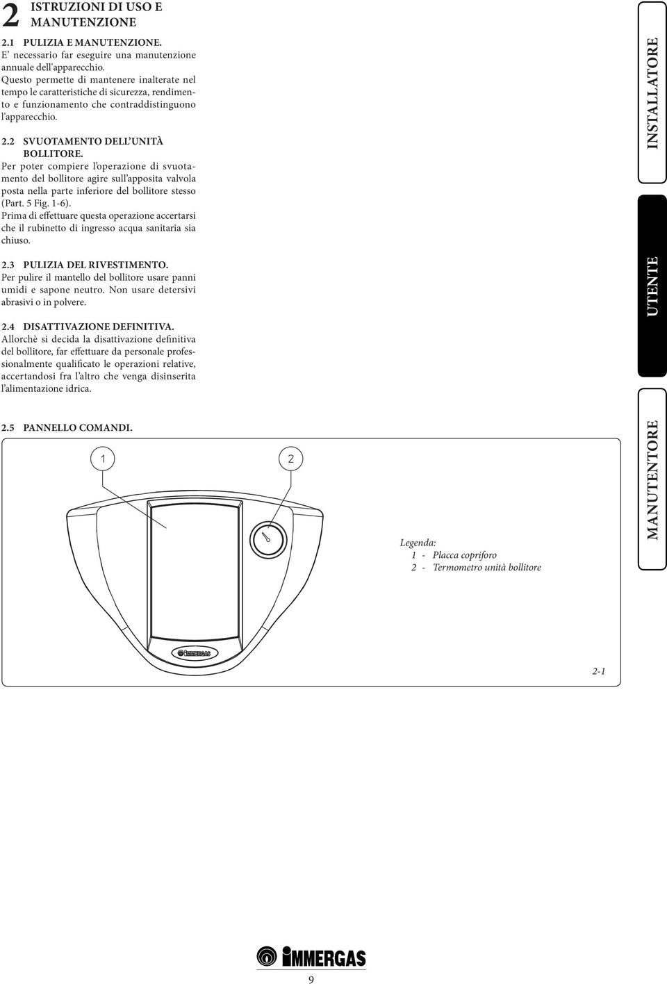 Per poter compiere l operazione di svuotamento del bollitore agire sull apposita valvola posta nella parte inferiore del bollitore stesso (Part. 5 Fig. 1-6).