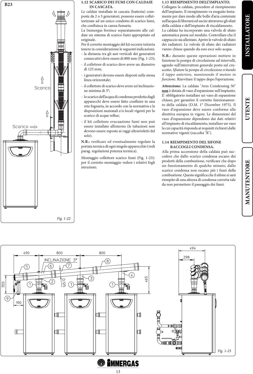 La Immergas fornisce separatamente alle caldaie un sistema di scarico fumi appropriato ed originale.