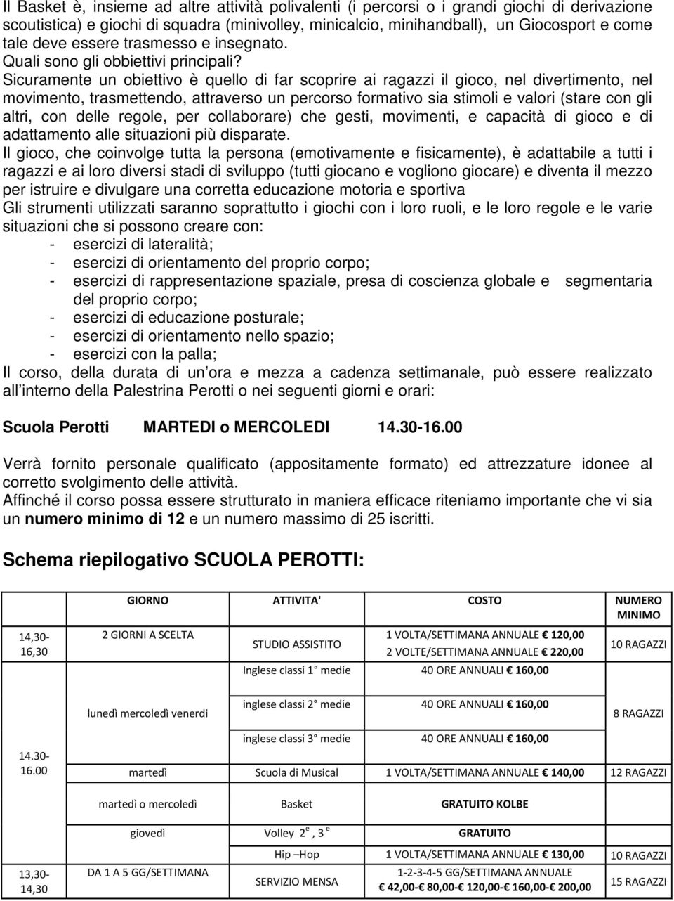 Sicuramente un obiettivo è quello di far scoprire ai ragazzi il gioco, nel divertimento, nel movimento, trasmettendo, attraverso un percorso formativo sia stimoli e valori (stare con gli altri, con