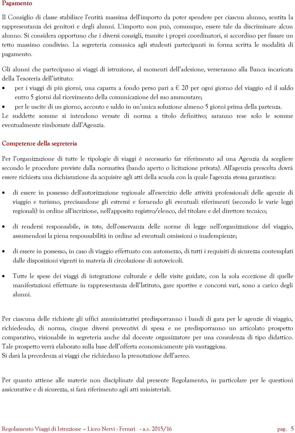 Si considera opportuno che i diversi consigli, tramite i propri coordinatori, si accordino per fissare un tetto massimo condiviso.