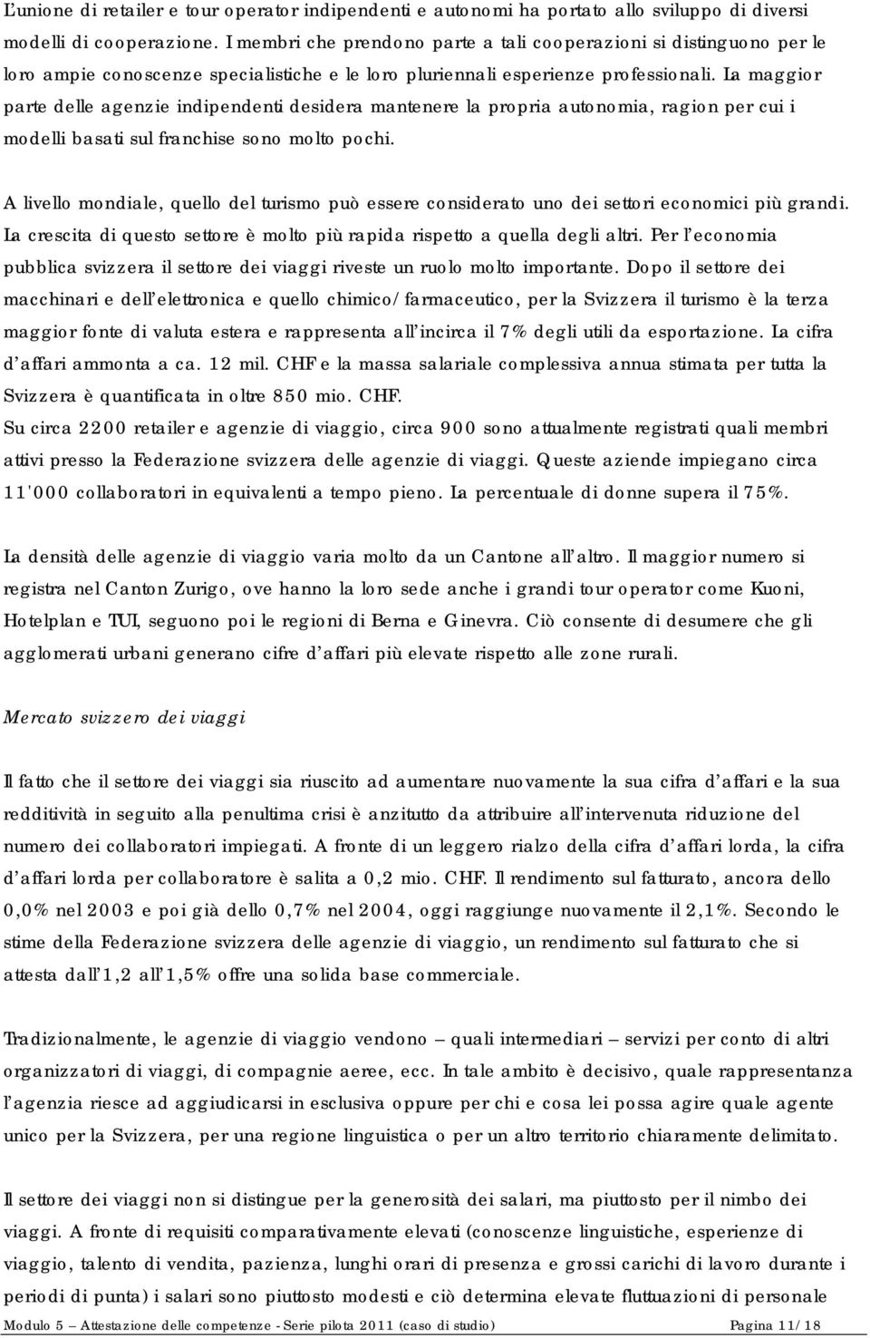 La maggior parte delle agenzie indipendenti desidera mantenere la propria autonomia, ragion per cui i modelli basati sul franchise sono molto pochi.