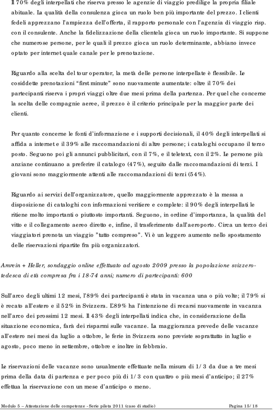 Si suppone che numerose persone, per le quali il prezzo gioca un ruolo determinante, abbiano invece optato per internet quale canale per le prenotazione.