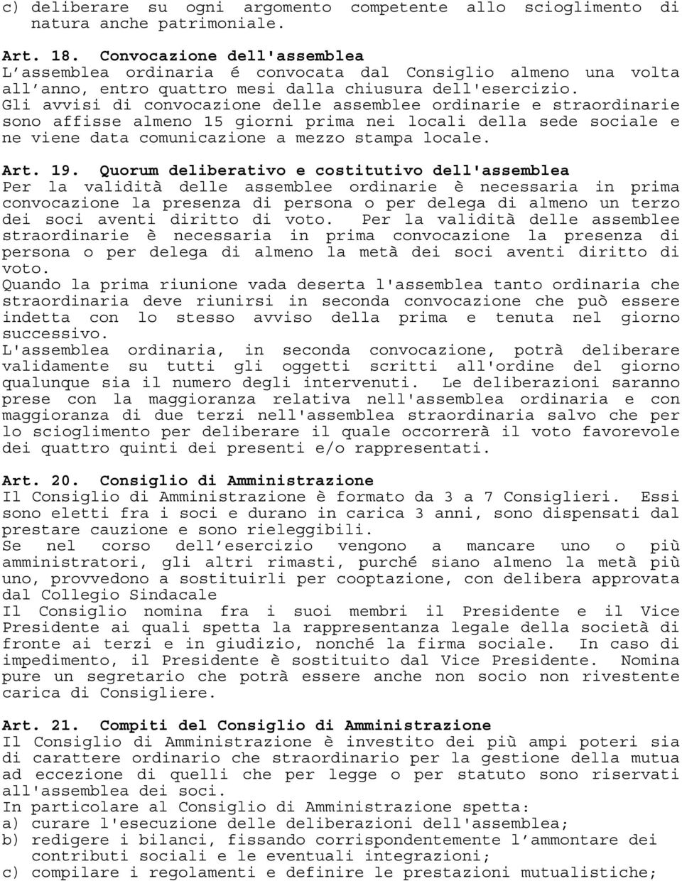 Gli avvisi di convocazione delle assemblee ordinarie e straordinarie sono affisse almeno 15 giorni prima nei locali della sede sociale e ne viene data comunicazione a mezzo stampa locale. Art. 19.