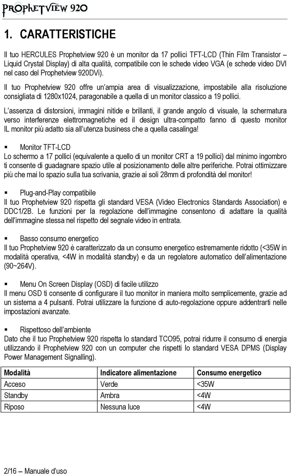 Il tuo Prophetview 920 offre un ampia area di visualizzazione, impostabile alla risoluzione consigliata di 1280x1024, paragonabile a quella di un monitor classico a 19 pollici.