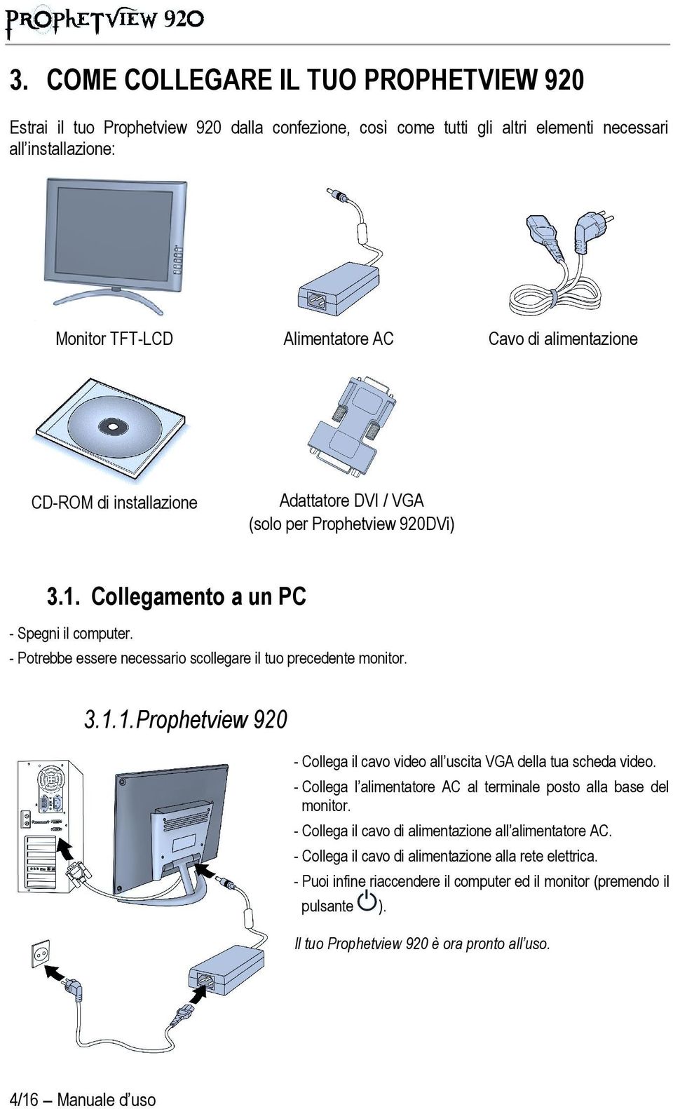 - Potrebbe essere necessario scollegare il tuo precedente monitor. 3.1.1. Prophetview 920 - Collega il cavo video all uscita VGA della tua scheda video.