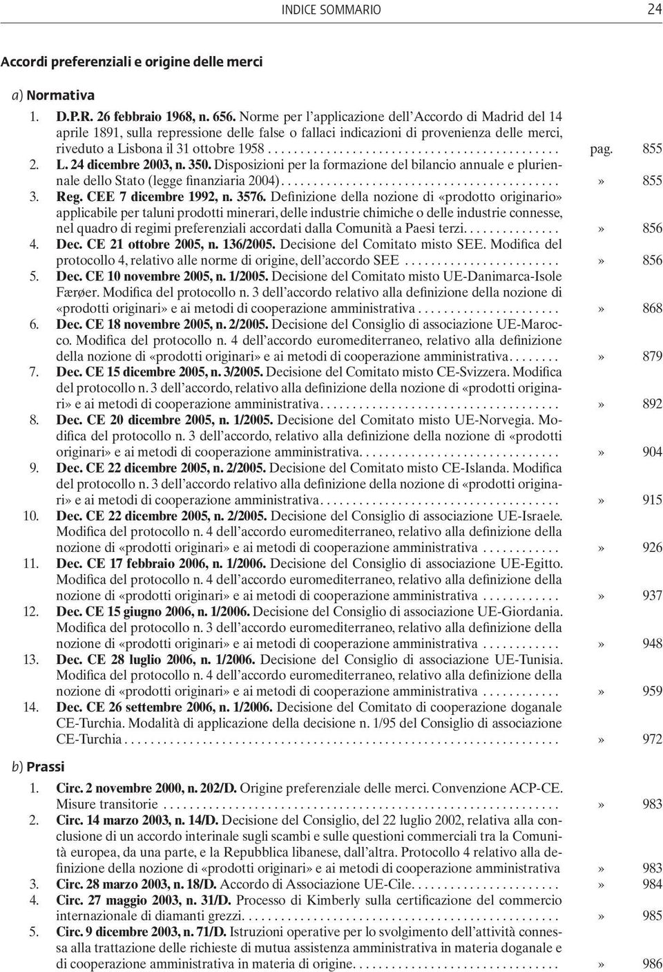 L. 24 dicembre 2003, n. 350. Disposizioni per la formazione del bilancio annuale e pluriennale dello Stato (legge finanziaria 2004)...» 855 3. Reg. CEE 7 dicembre 1992, n. 3576.