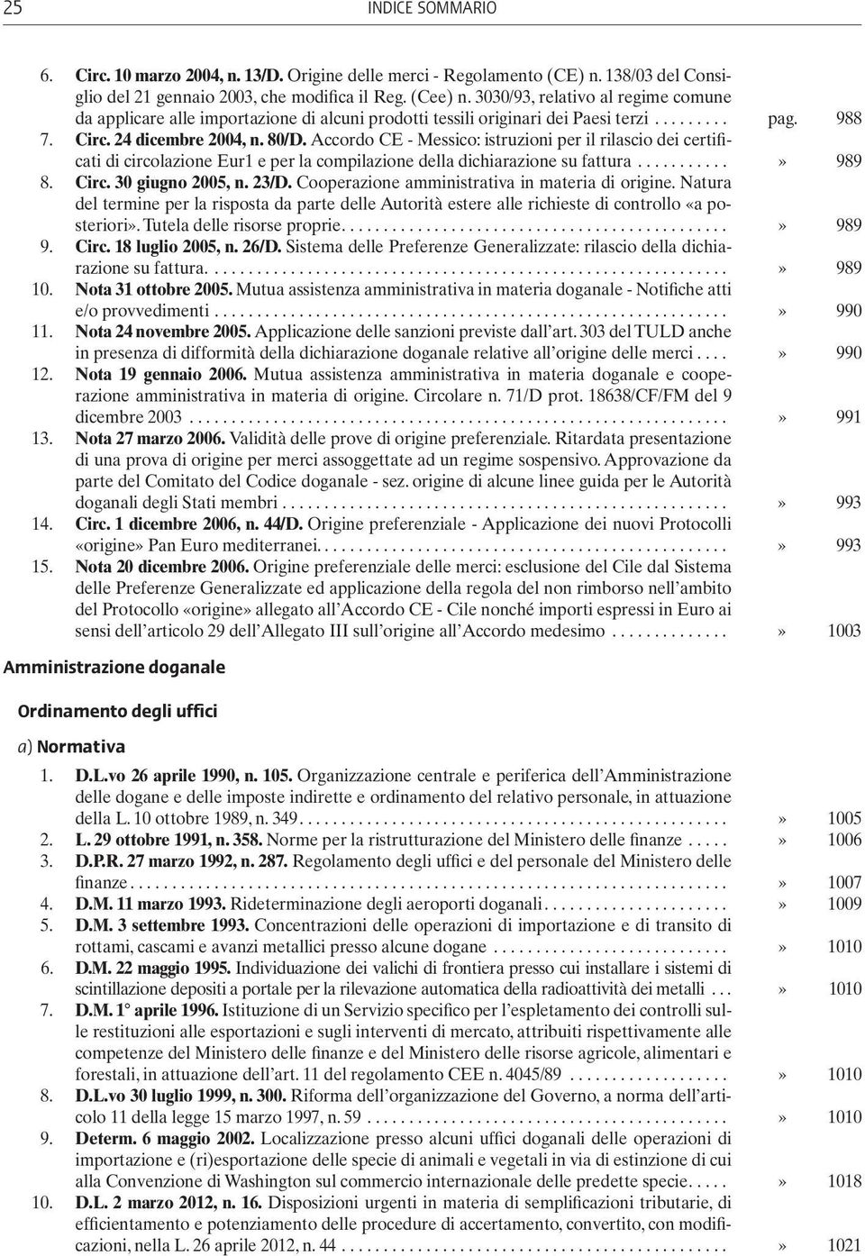 Accordo CE - Messico: istruzioni per il rilascio dei certificati di circolazione Eur1 e per la compilazione della dichiarazione su fattura...» 989 8. Circ. 30 giugno 2005, n. 23/D.