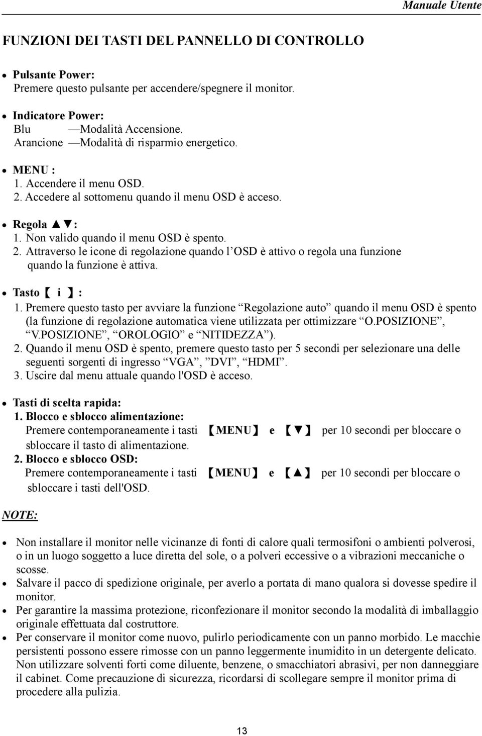 Tasto i : 1. Premere questo tasto per avviare la funzione Regolazione auto quando il menu OSD è spento (la funzione di regolazione automatica viene utilizzata per ottimizzare O.POSIZIONE, V.