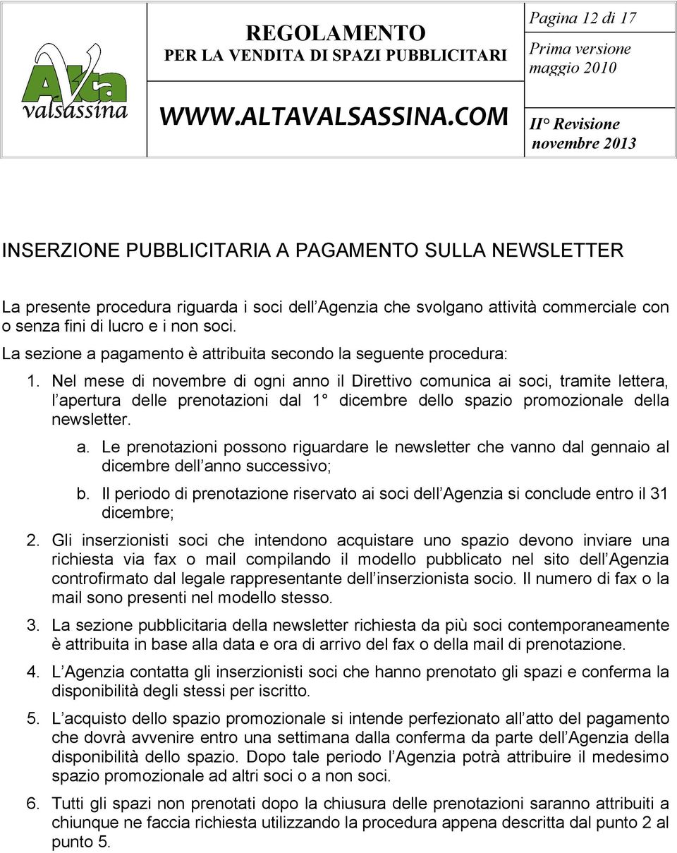 Nel mese di novembre di ogni anno il Direttivo comunica ai soci, tramite lettera, l apertura delle prenotazioni dal 1 dicembre dello spazio promozionale della newsletter. a. Le prenotazioni possono riguardare le newsletter che vanno dal gennaio al dicembre dell anno successivo; b.