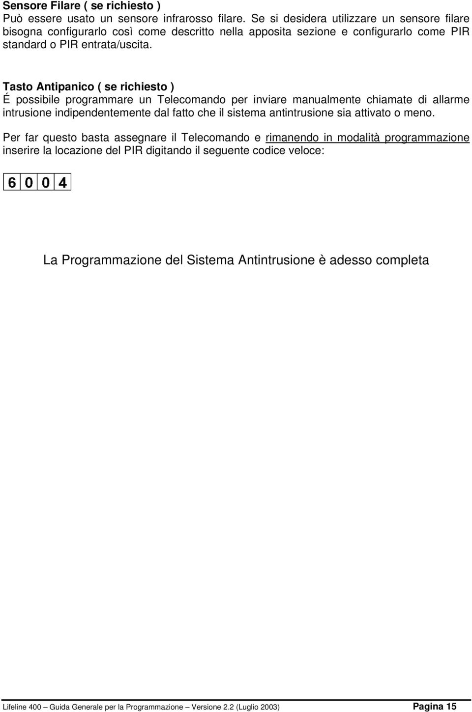 Tasto Antipanico ( se richiesto ) É possibile programmare un Telecomando per inviare manualmente chiamate di allarme intrusione indipendentemente dal fatto che il sistema antintrusione