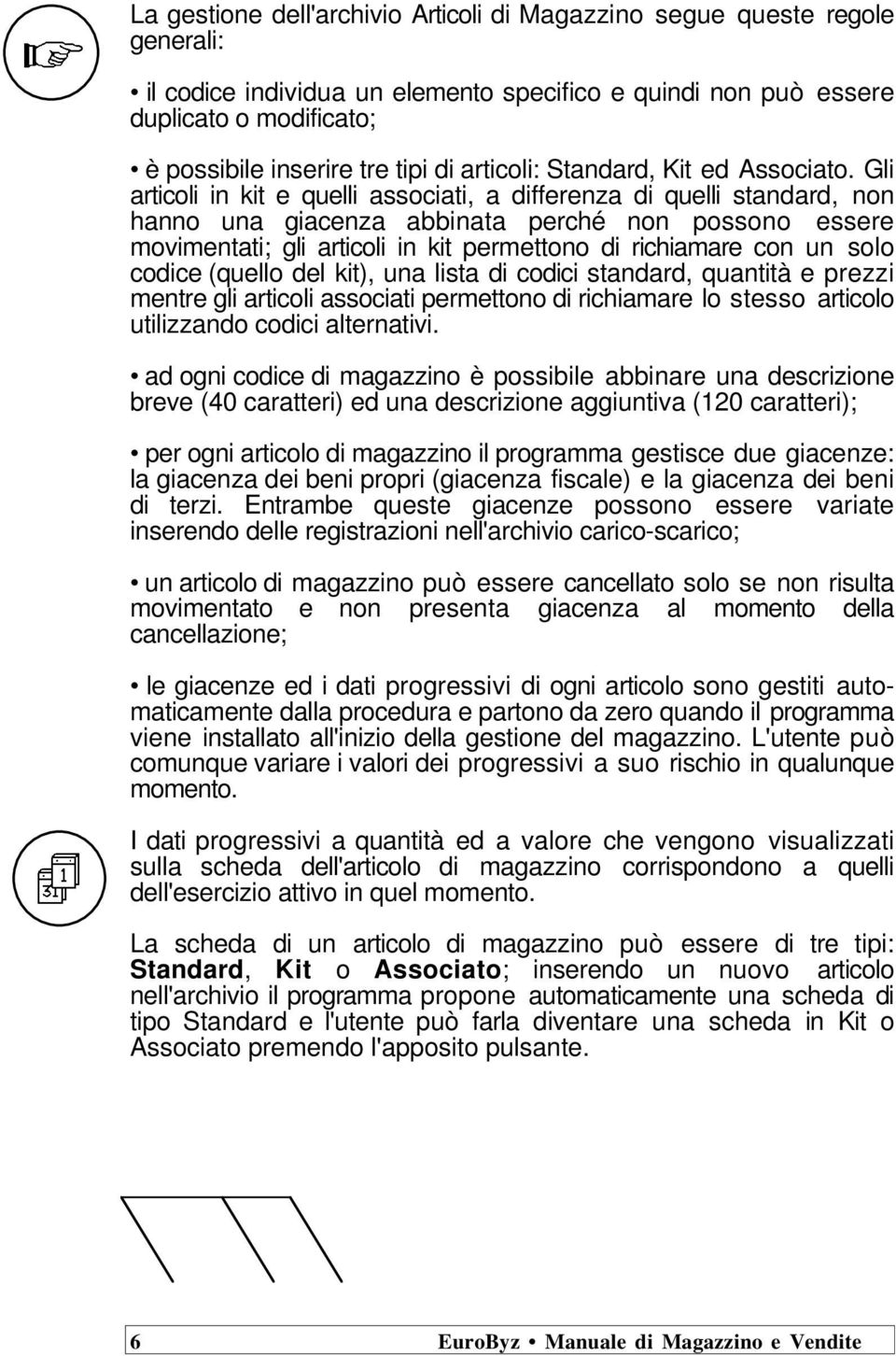 Gli articoli in kit e quelli associati, a differenza di quelli standard, non hanno una giacenza abbinata perché non possono essere movimentati; gli articoli in kit permettono di richiamare con un