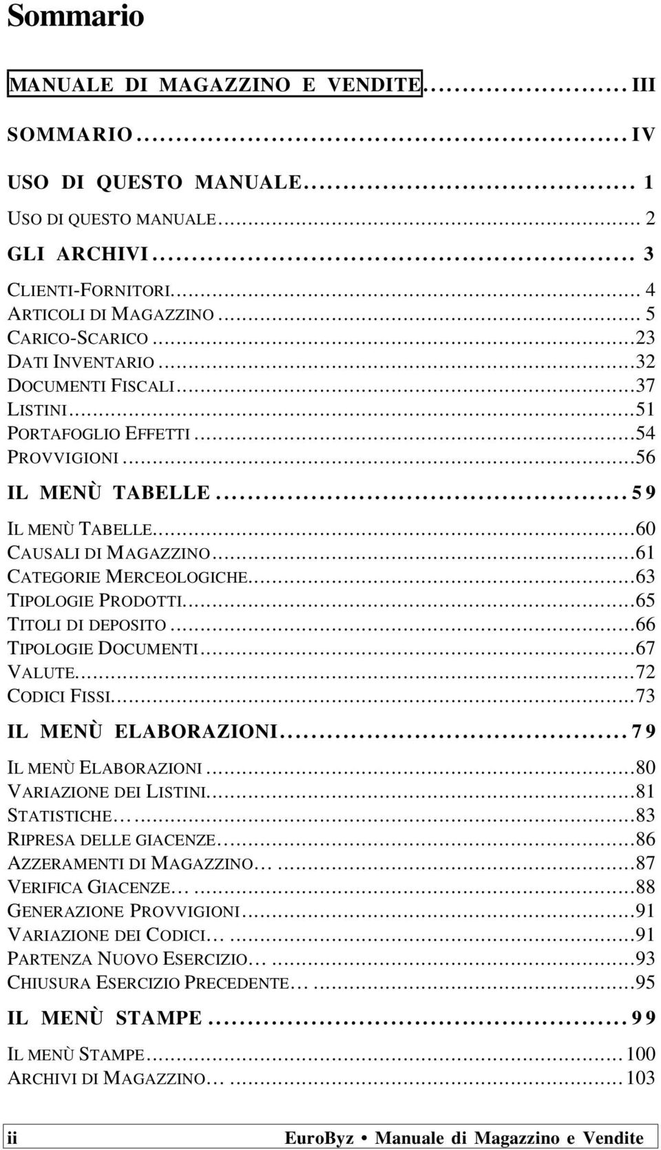 ..63 TIPOLOGIE PRODOTTI...65 TITOLI DI DEPOSITO...66 TIPOLOGIE DOCUMENTI...67 VALUTE...72 CODICI FISSI...73 IL MENÙ ELABORAZIONI...79 IL MENÙ ELABORAZIONI...80 VARIAZIONE DEI LISTINI...81 STATISTICHE.