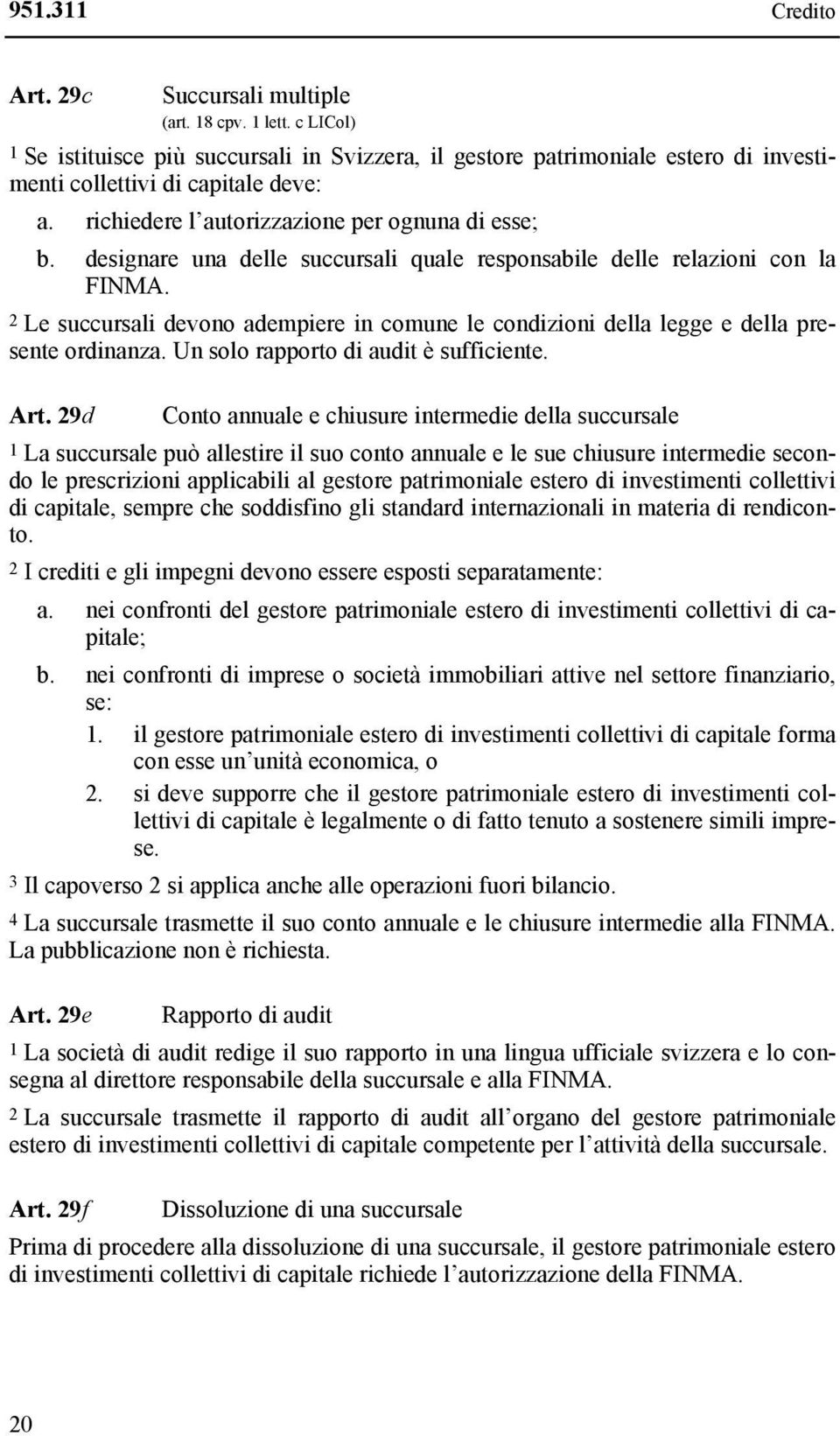 2 Le succursali devono adempiere in comune le condizioni della legge e della presente ordinanza. Un solo rapporto di audit è sufficiente. Art.