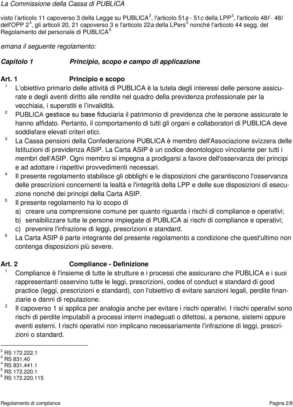 Principio e scopo L obiettivo primario delle attività di PUBLICA è la tutela degli interessi delle persone assicurate e degli aventi diritto alle rendite nel quadro della previdenza professionale per