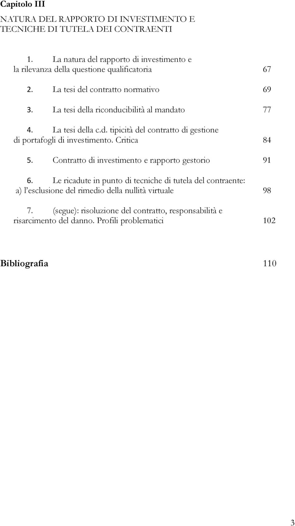 La tesi della riconducibilità al mandato 77 4. La tesi della c.d. tipicità del contratto di gestione di portafogli di investimento. Critica 84 5.