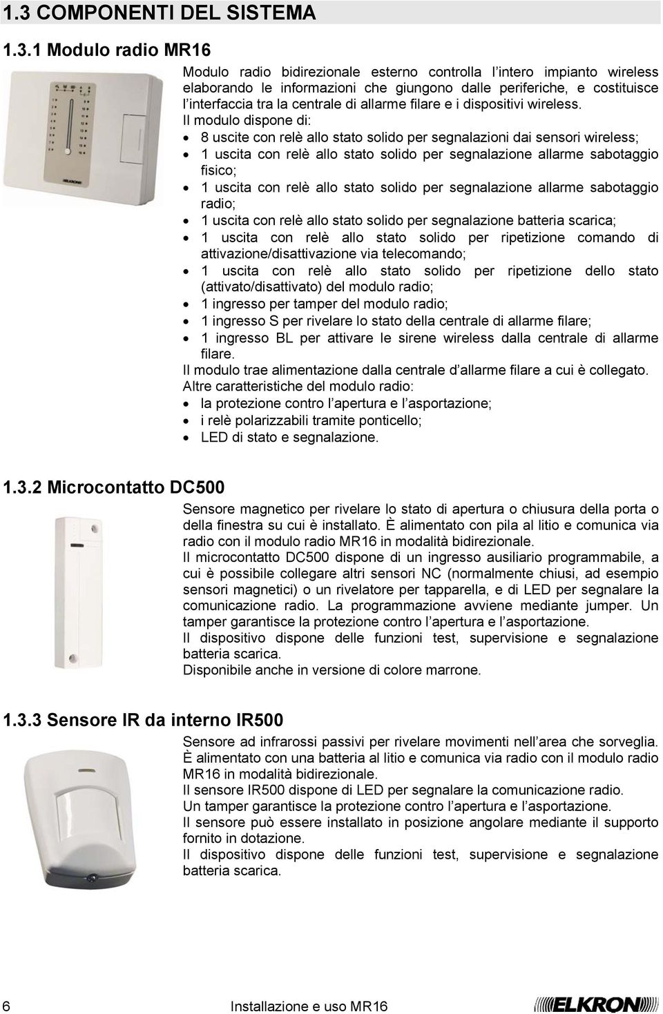 Il modulo dispone di: 8 uscite con relè allo stato solido per segnalazioni dai sensori wireless; 1 uscita con relè allo stato solido per segnalazione allarme sabotaggio fisico; 1 uscita con relè allo