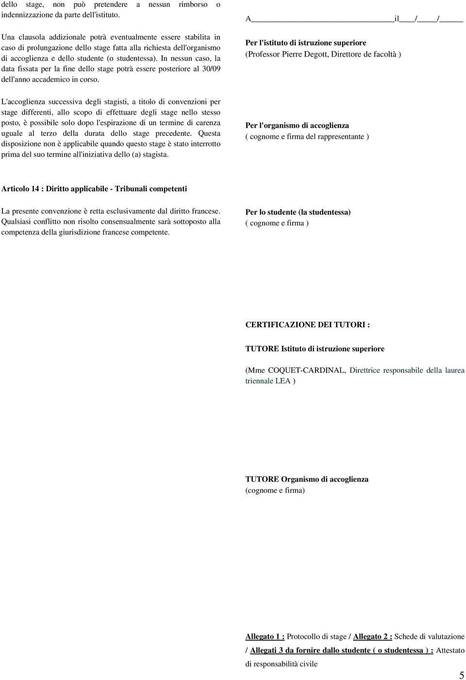 In nessun caso, la data fissata per la fine dello stage potrà essere posteriore al 30/09 dell'anno accademico in corso.