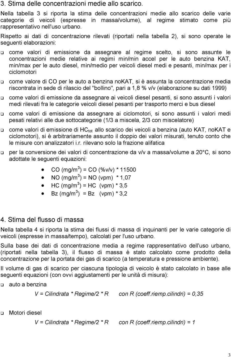 Rispetto ai dati di concentrazione rilevati (riportati nella tabella 2), si sono operate le seguenti elaborazioni: come valori di emissione da assegnare al regime scelto, si sono assunte le