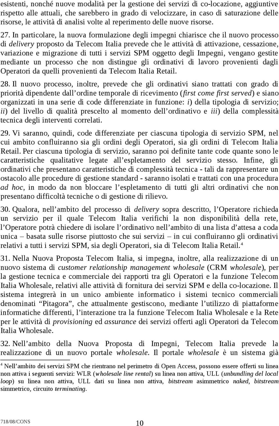 In particolare, la nuova formulazione degli impegni chiarisce che il nuovo processo di delivery proposto da Telecom Italia prevede che le attività di attivazione, cessazione, variazione e migrazione