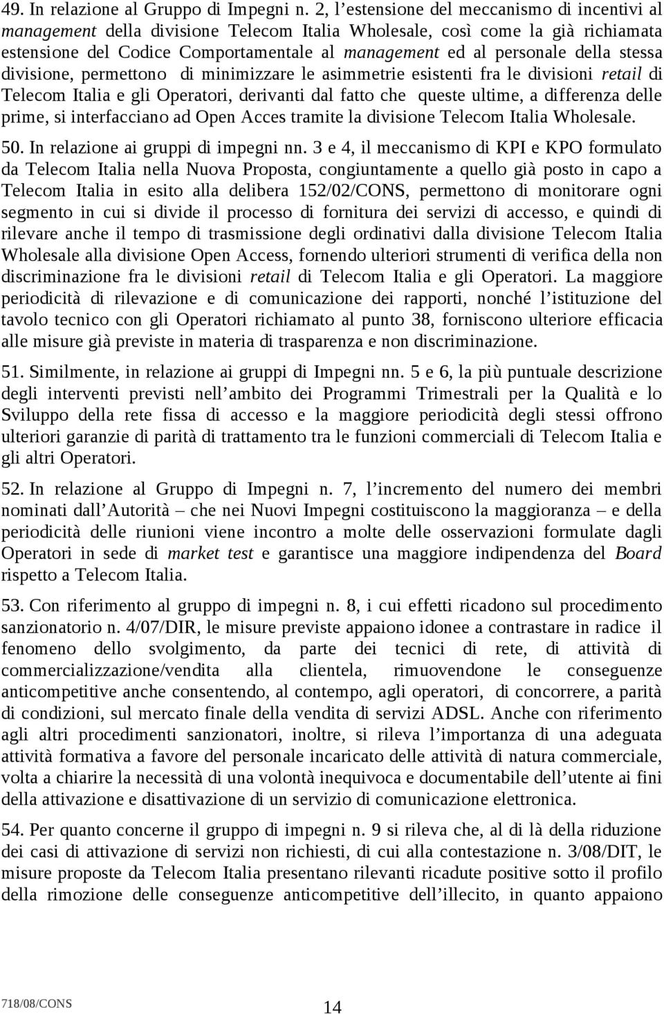 della stessa divisione, permettono di minimizzare le asimmetrie esistenti fra le divisioni retail di Telecom Italia e gli Operatori, derivanti dal fatto che queste ultime, a differenza delle prime,