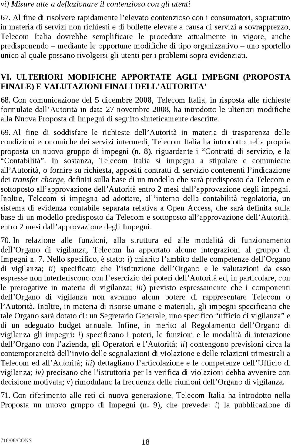 dovrebbe semplificare le procedure attualmente in vigore, anche predisponendo mediante le opportune modifiche di tipo organizzativo uno sportello unico al quale possano rivolgersi gli utenti per i