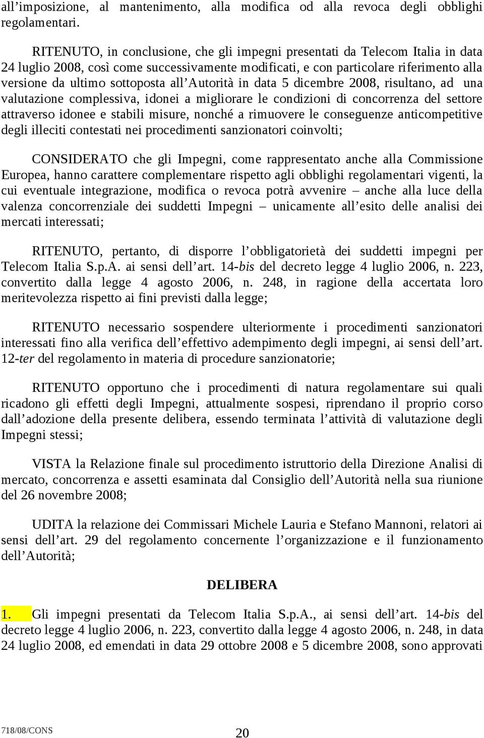 all Autorità in data 5 dicembre 2008, risultano, ad una valutazione complessiva, idonei a migliorare le condizioni di concorrenza del settore attraverso idonee e stabili misure, nonché a rimuovere le