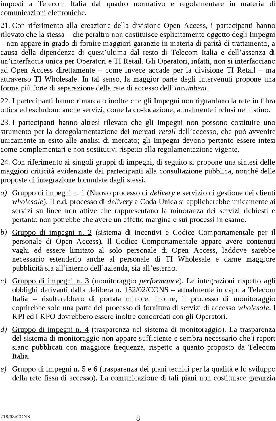 fornire maggiori garanzie in materia di parità di trattamento, a causa della dipendenza di quest ultima dal resto di Telecom Italia e dell assenza di un interfaccia unica per Operatori e TI Retail.