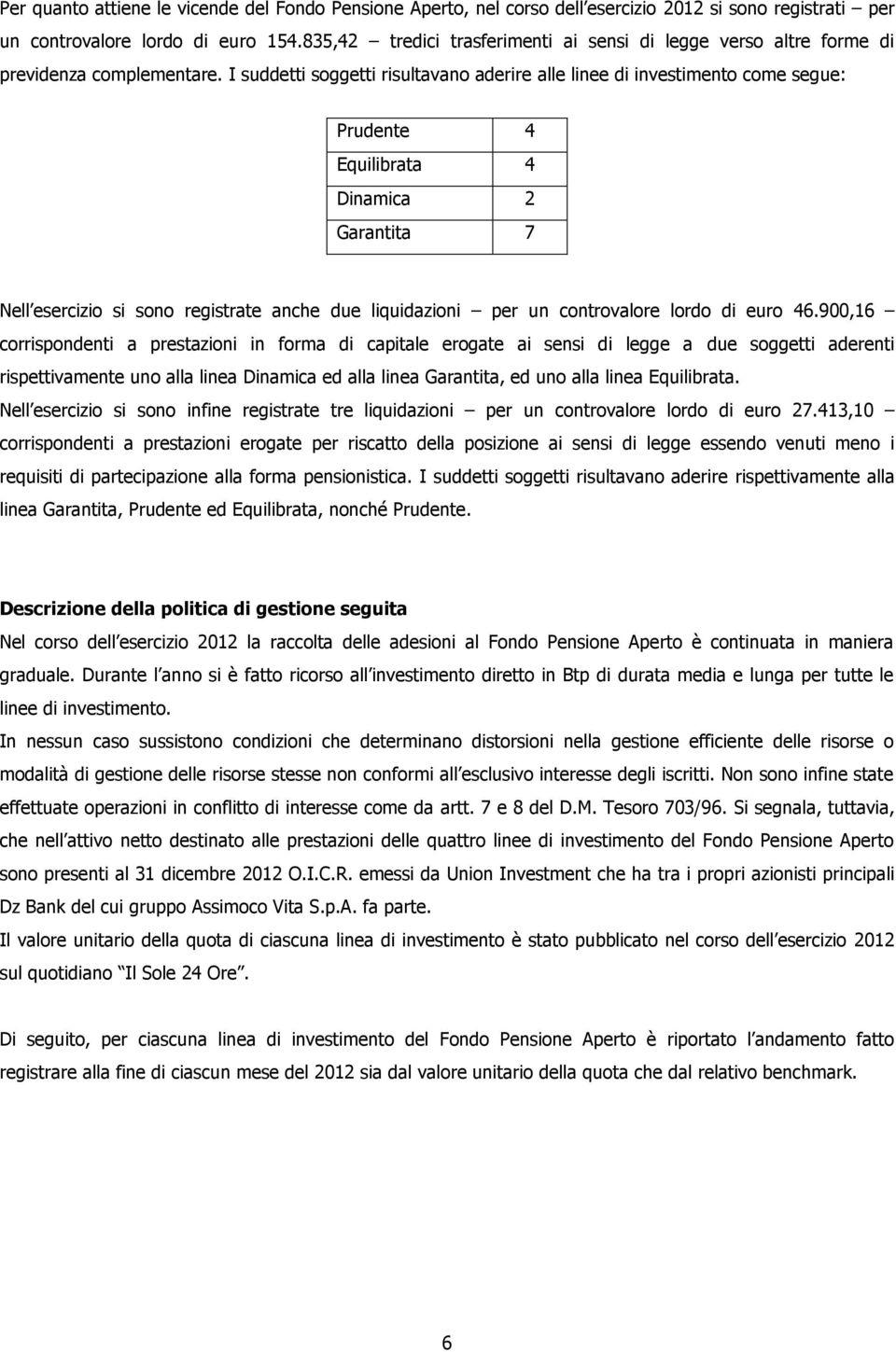 I suddetti soggetti risultavano aderire alle linee di investimento come segue: Prudente 4 Equilibrata 4 Dinamica 2 Garantita 7 Nell esercizio si sono registrate anche due liquidazioni per un