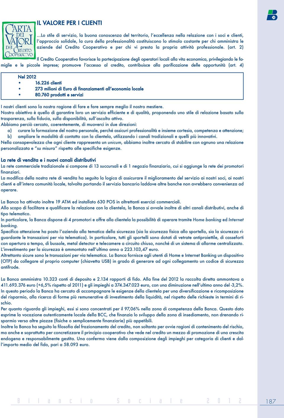 2) Il Credito Cooperativo favorisce la partecipazione degli operatori locali alla vita economica, privilegiando le famiglie e le piccole imprese; promuove l accesso al credito, contribuisce alla