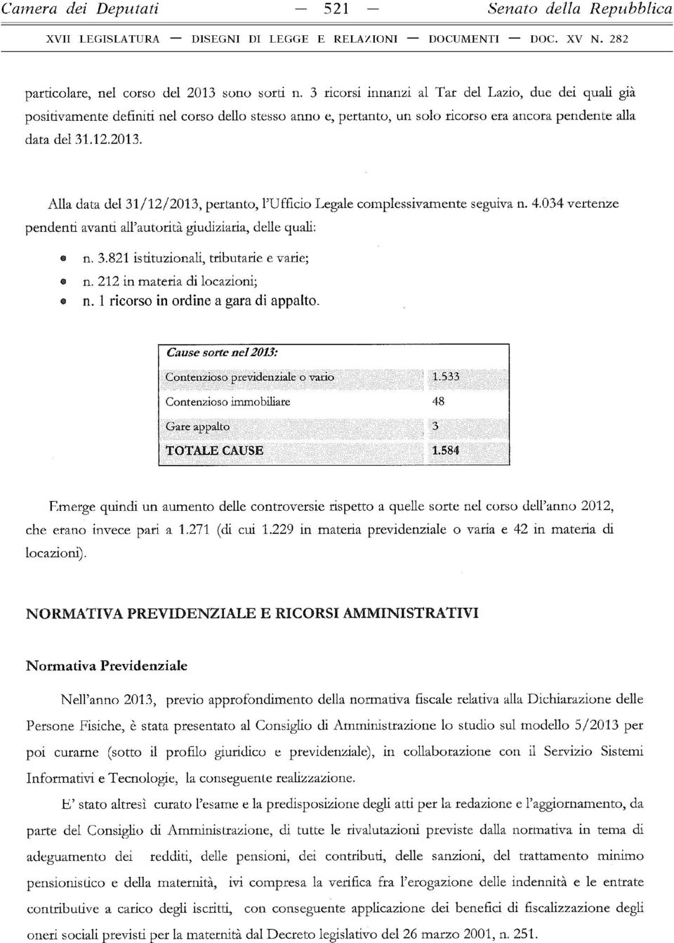 Alla data del 31/12/2013, pertanto, l Ufficio Legale com plessivam ente seguiva n. 4.034 vertenze pendenti avanti all autorità giudiziaria, delle quali: n. 3.821 istituzionali, tributarie e varie; n.